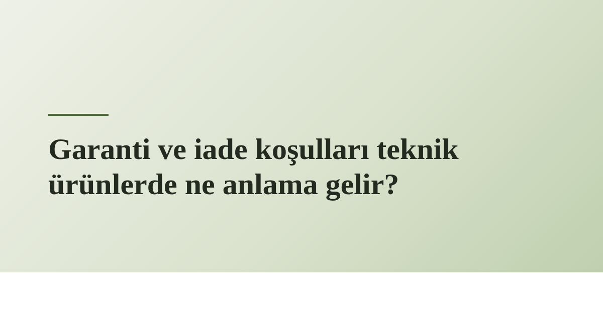 Garanti ve iade koşulları teknik ürünlerde ne anlama gelir?