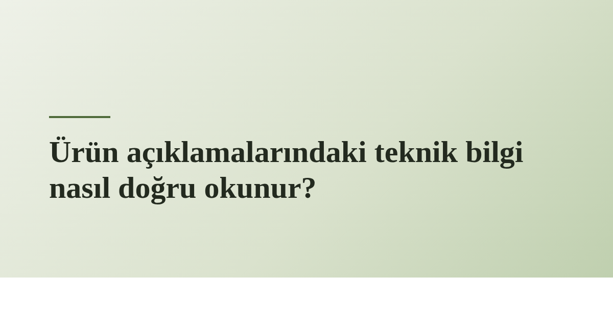 Ürün açıklamalarındaki teknik bilgi nasıl doğru okunur?